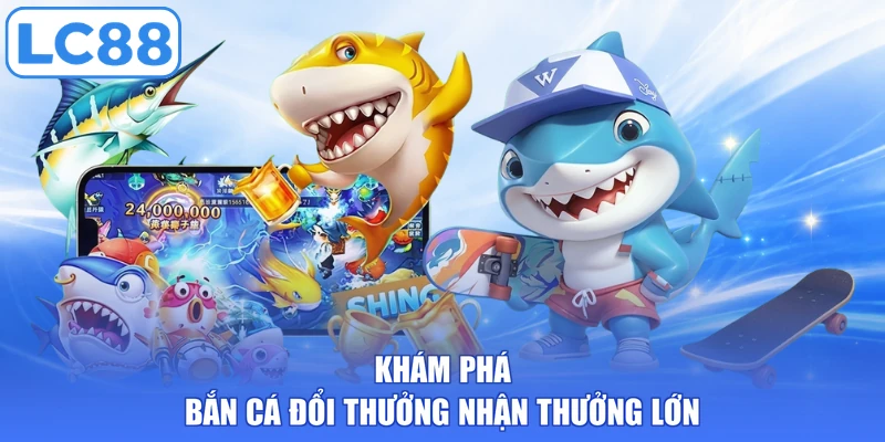 Khám phá bắn cá đổi thưởng nhận thưởng lớn